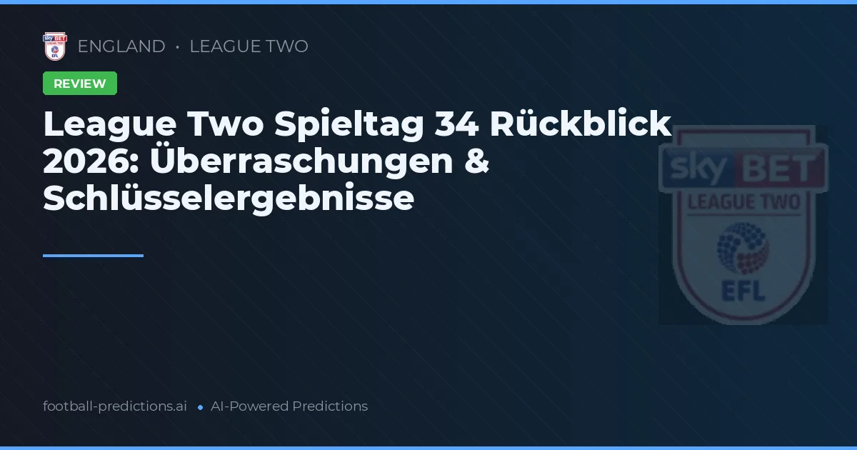League Two Spieltag 34 Rückblick 2026: Überraschungen & Schlüsselergebnisse