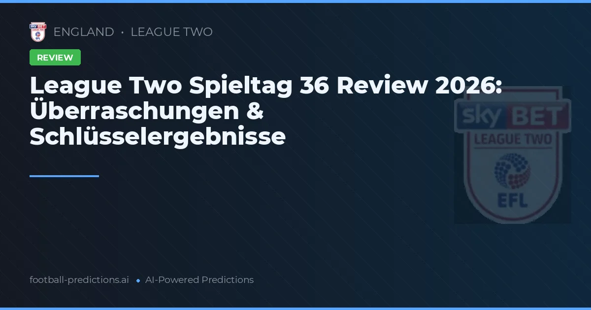 League Two Spieltag 36 Review 2026: Überraschungen & Schlüsselergebnisse