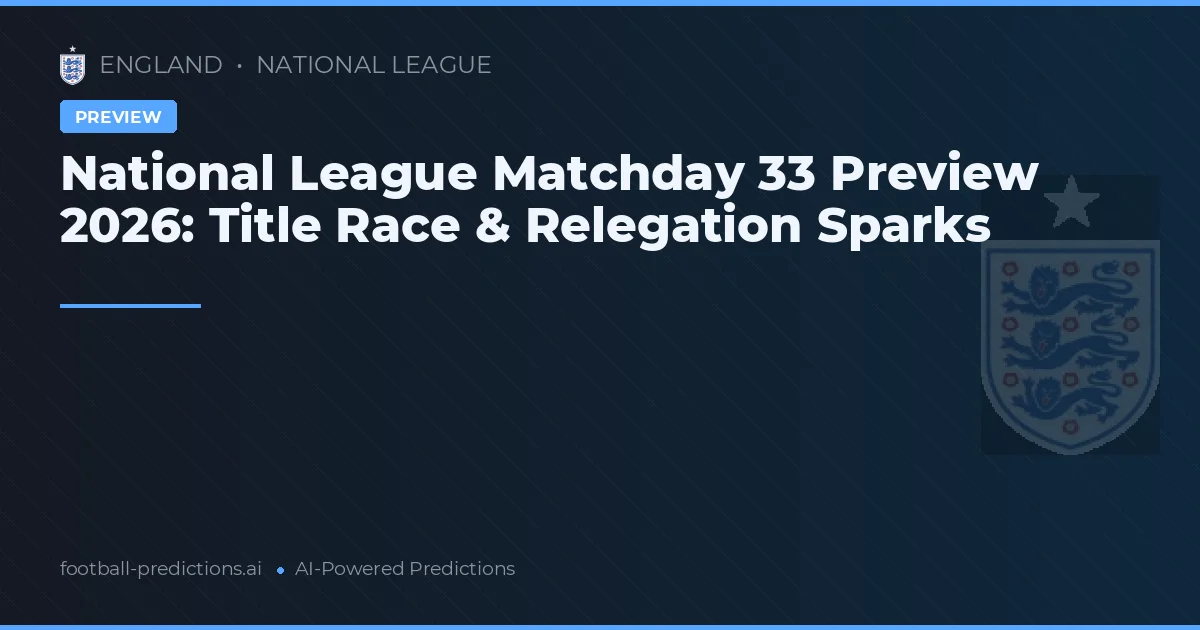 National League Matchday 33 Preview 2026: Title Race & Relegation Sparks