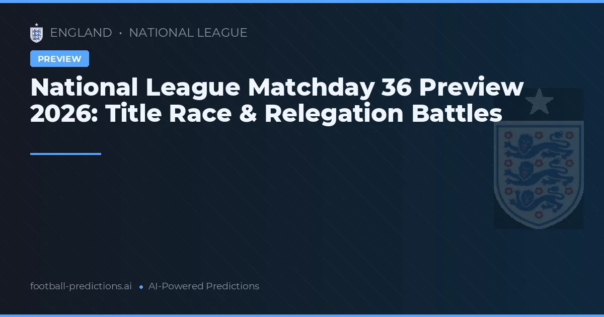 National League Matchday 36 Preview 2026: Title Race & Relegation Battles