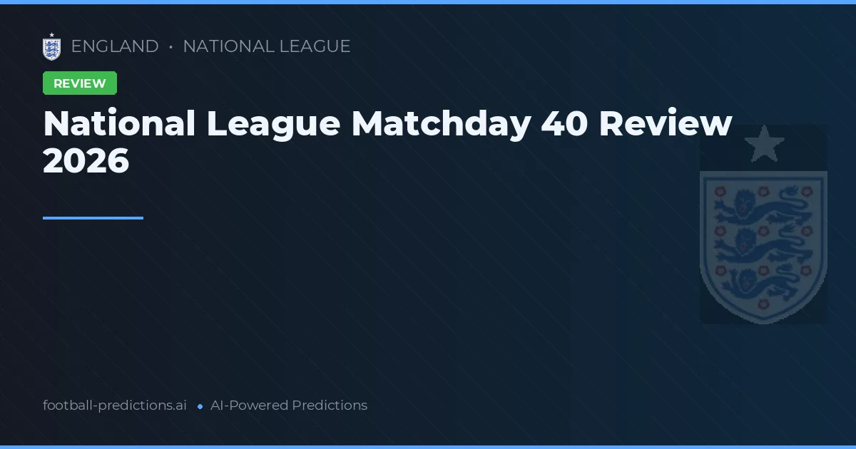 National League Matchday 40 Review 2026
