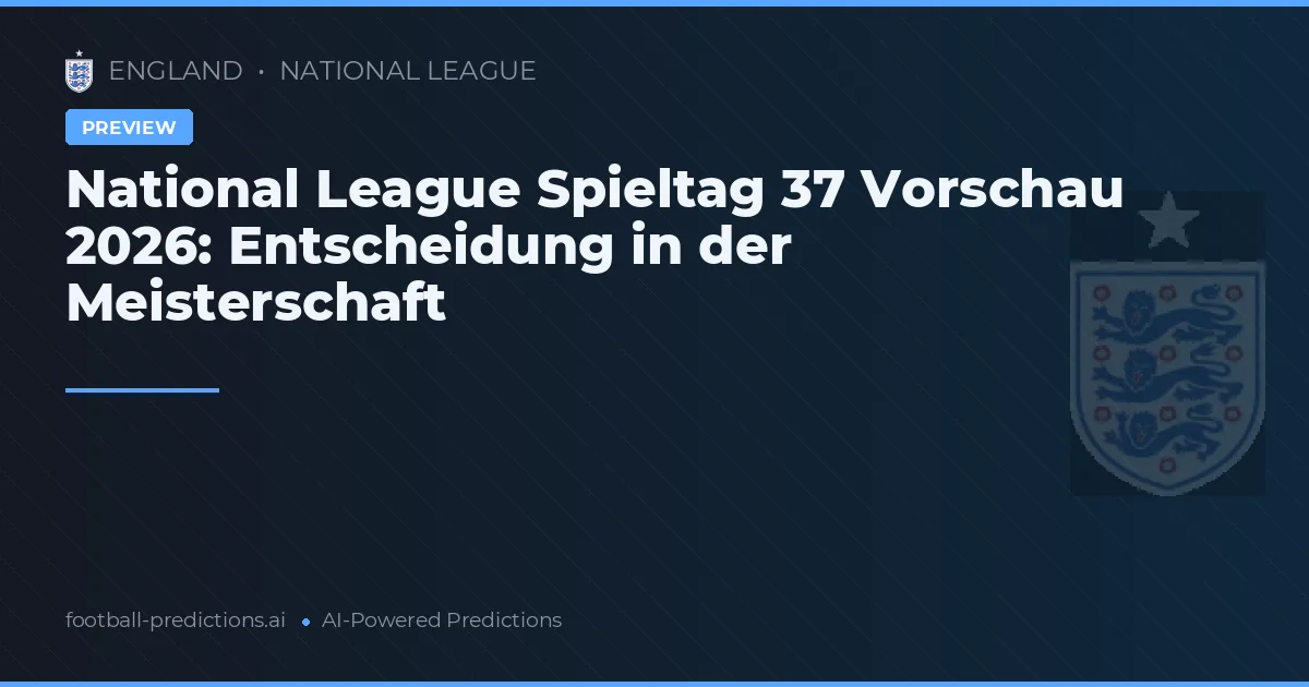 National League Spieltag 37 Vorschau 2026: Entscheidung in der Meisterschaft