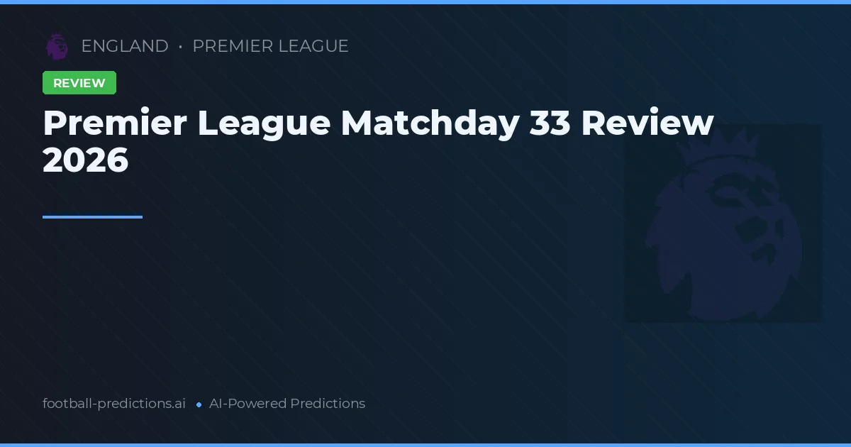 Premier League Matchday 33 Review 2026