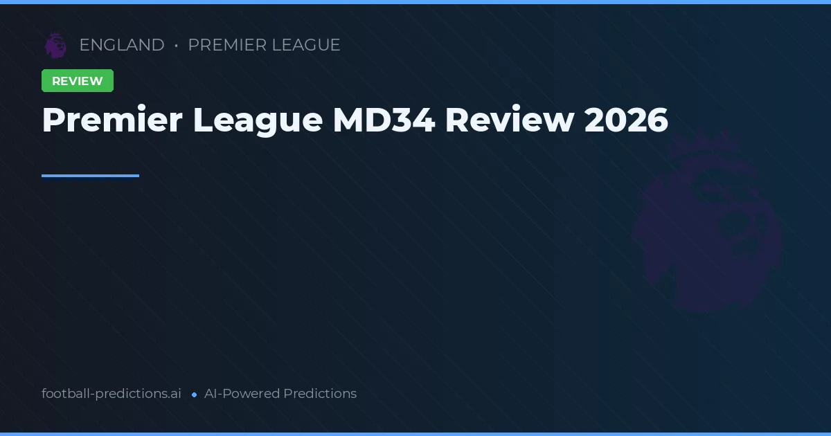 Premier League MD34 Review 2026