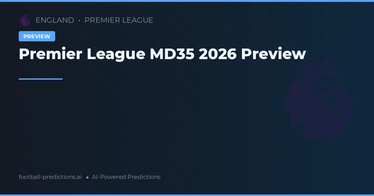 Premier League MD35 2026 Preview