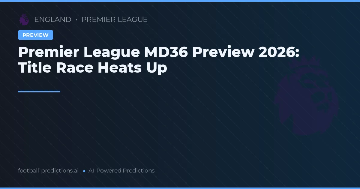 Premier League MD36 Preview 2026: Title Race Heats Up