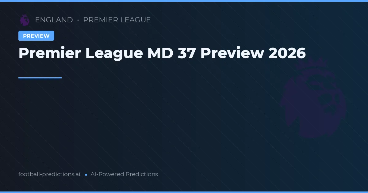 Premier League MD 37 Preview 2026