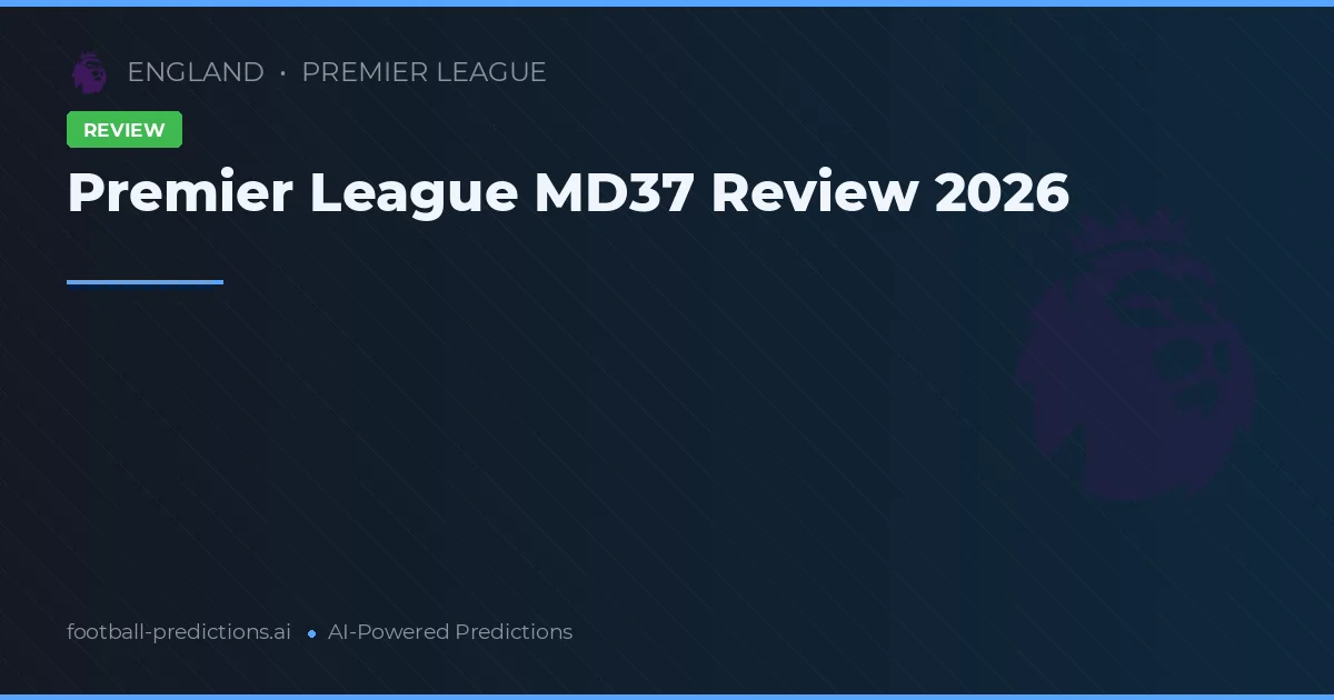 Premier League MD37 Review 2026