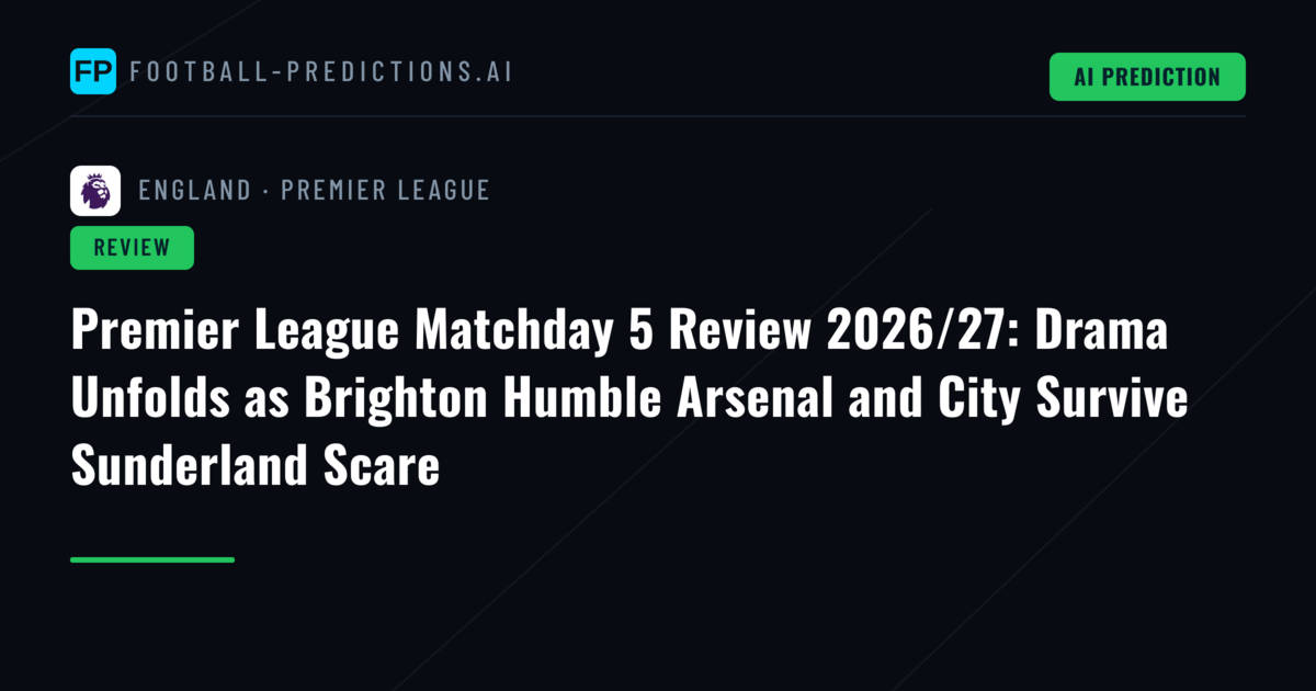 Premier League Matchday 5 Review 2026/27: Drama Unfolds as Brighton Humble Arsenal and City Survive Sunderland Scare