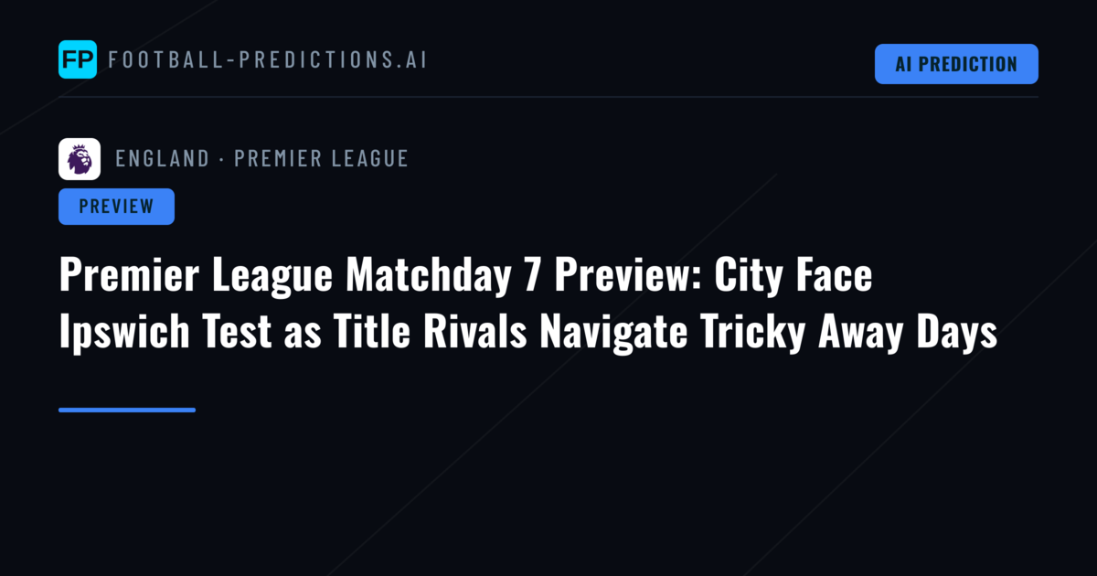 Premier League Matchday 7 Preview: City Face Ipswich Test as Title Rivals Navigate Tricky Away Days