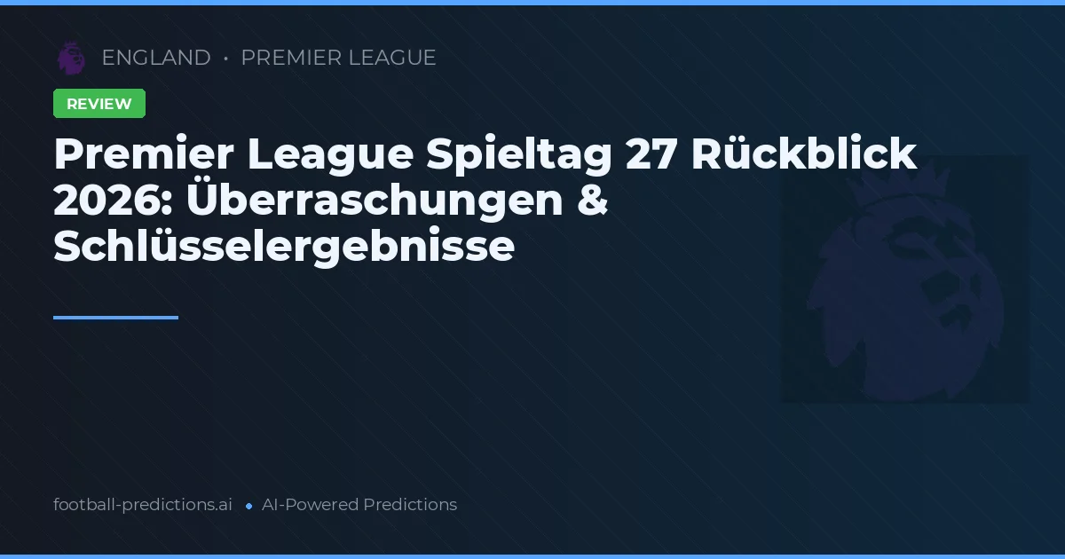 Premier League Spieltag 27 Rückblick 2026: Überraschungen & Schlüsselergebnisse