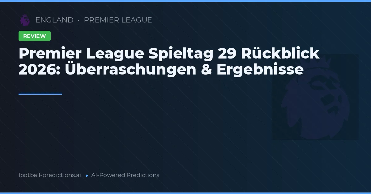 Premier League Spieltag 29 Rückblick 2026: Überraschungen & Ergebnisse