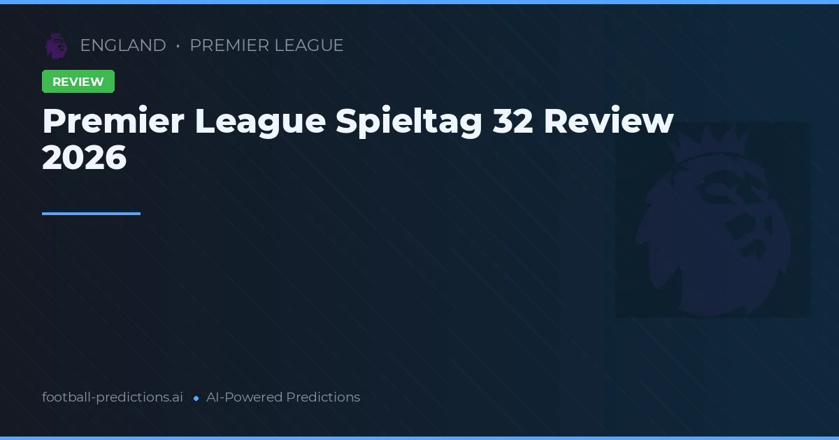 Premier League Spieltag 32 Review 2026