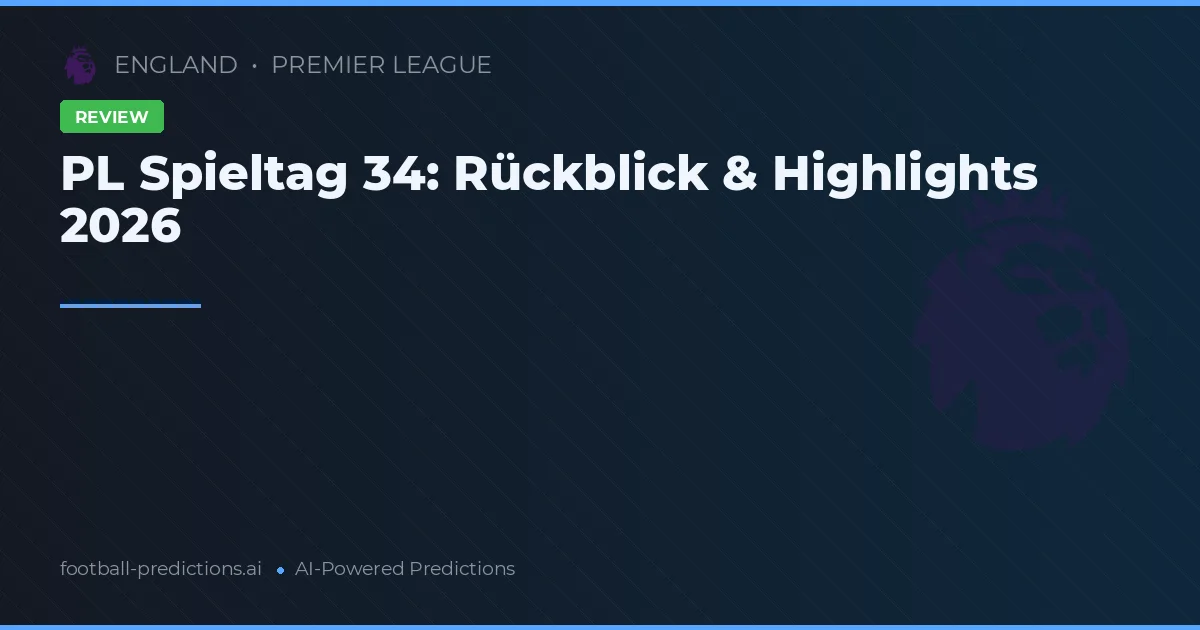 PL Spieltag 34: Rückblick & Highlights 2026