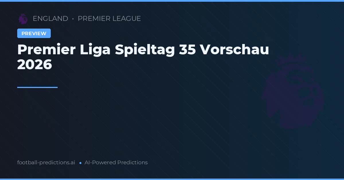 Premier Liga Spieltag 35 Vorschau 2026