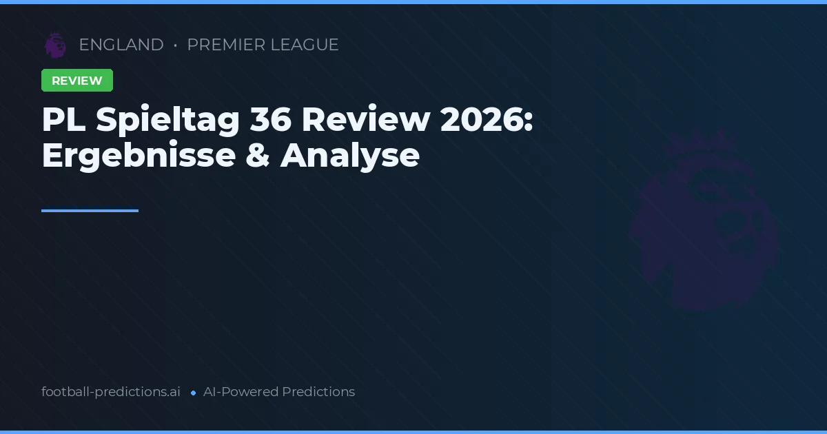 PL Spieltag 36 Review 2026: Ergebnisse & Analyse