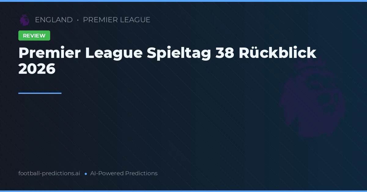 Premier League Spieltag 38 Rückblick 2026