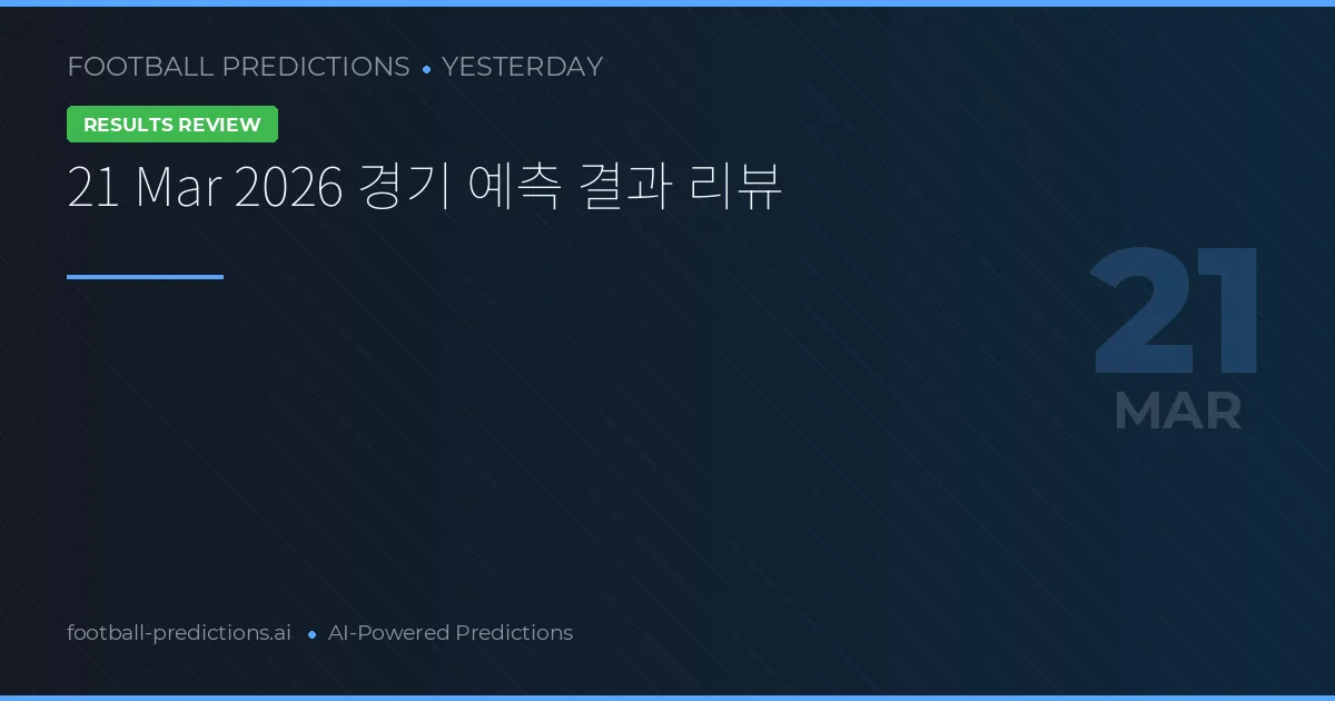 21 Mar 2026 경기 예측 결과 리뷰