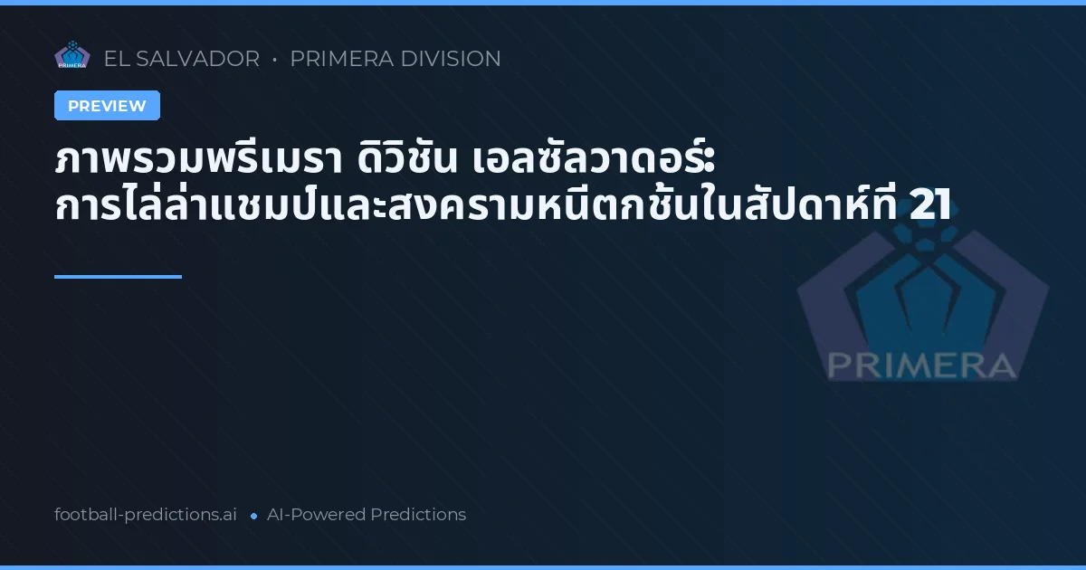 ภาพรวมพรีเมรา ดิวิชัน เอลซัลวาดอร์: การไล่ล่าแชมป์และสงครามหนีตกชั้นในสัปดาห์ที่ 21