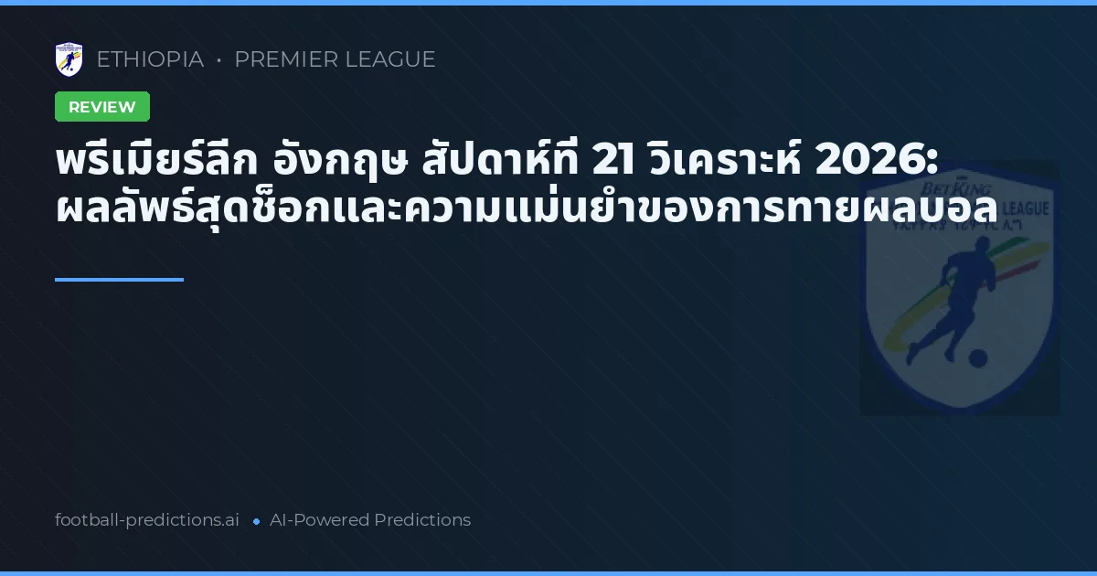 พรีเมียร์ลีก อังกฤษ สัปดาห์ที่ 21 วิเคราะห์ 2026: ผลลัพธ์สุดช็อกและความแม่นยำของการทายผลบอล