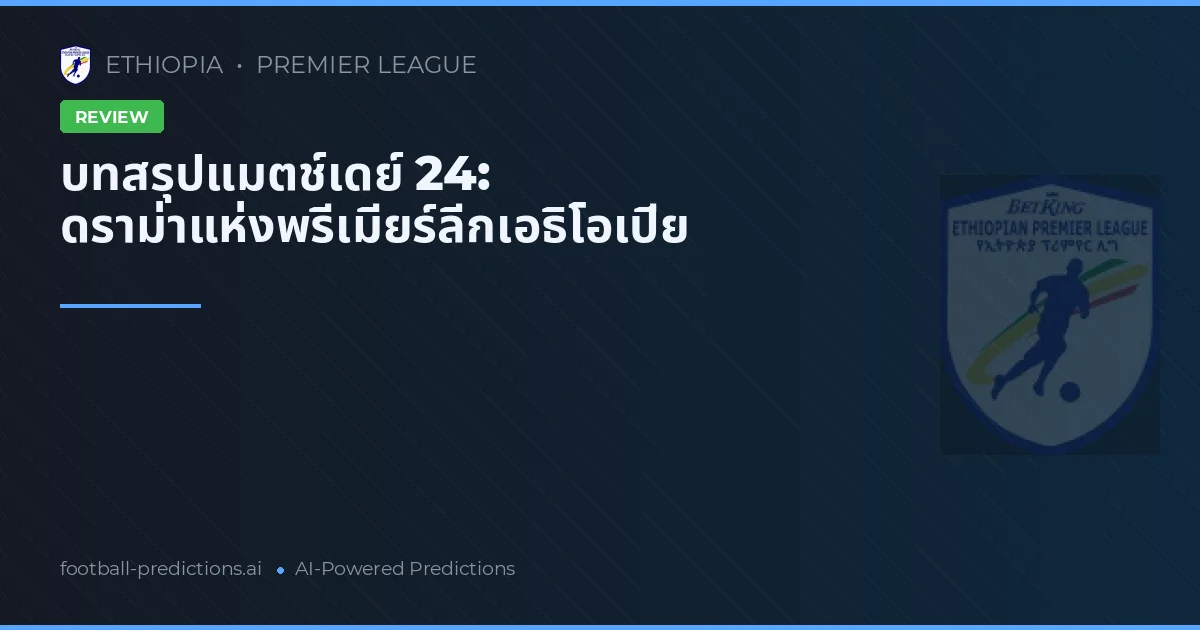 บทสรุปแมตช์เดย์ 24: ดราม่าแห่งพรีเมียร์ลีกเอธิโอเปีย
