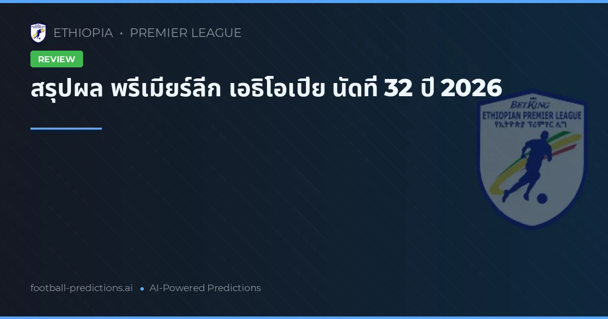 สรุปผล พรีเมียร์ลีก เอธิโอเปีย นัดที่ 32 ปี 2026