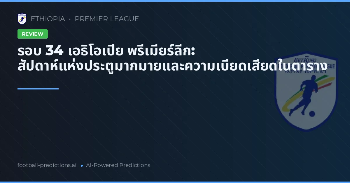 รอบ 34 เอธิโอเปีย พรีเมียร์ลีก: สัปดาห์แห่งประตูมากมายและความเบียดเสียดในตาราง