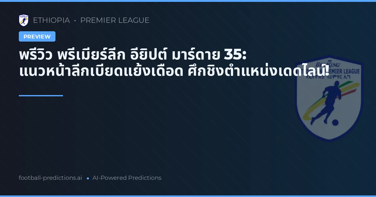 พรีวิว พรีเมียร์ลีก อียิปต์ มาร์ดาย 35: แนวหน้าลีกเบียดแย้งเดือด ศึกชิงตำแหน่งเดดไลน์!