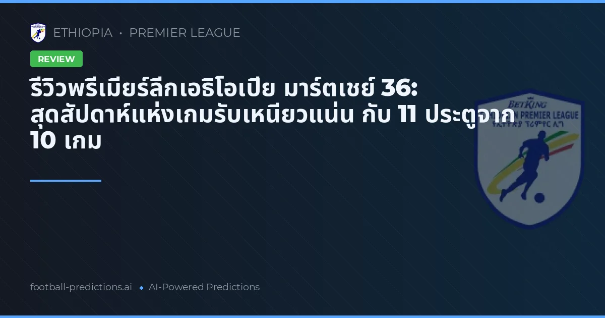 รีวิวพรีเมียร์ลีกเอธิโอเปีย มาร์ตเชย์ 36: สุดสัปดาห์แห่งเกมรับเหนียวแน่น กับ 11 ประตูจาก 10 เกม
