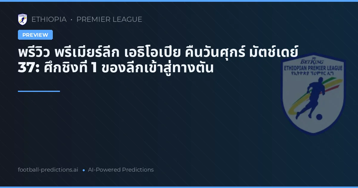พรีวิว พรีเมียร์ลีก เอธิโอเปีย คืนวันศุกร์ มัตช์เดย์ 37: ศึกชิงที่ 1 ของลีกเข้าสู่ทางตัน