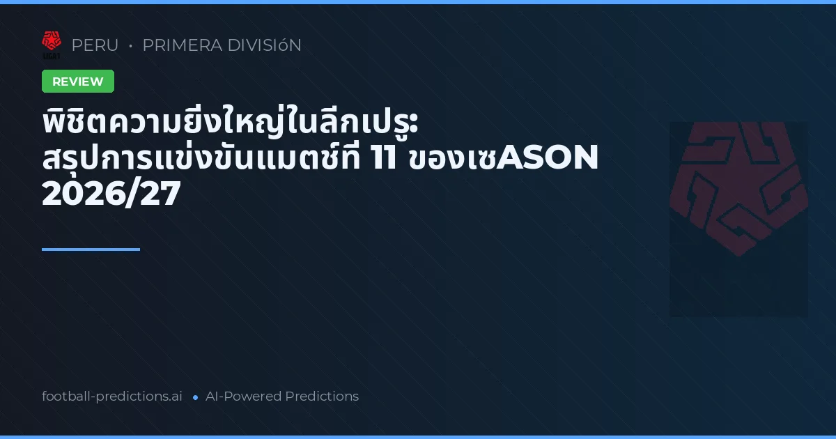 พิชิตความยิ่งใหญ่ในลีกเปรู: สรุปการแข่งขันแมตช์ที่ 11 ของเซASON 2026/27