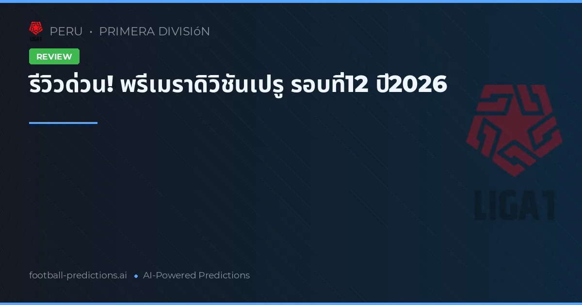 รีวิวด่วน! พรีเมราดิวิชันเปรู รอบที่12 ปี2026