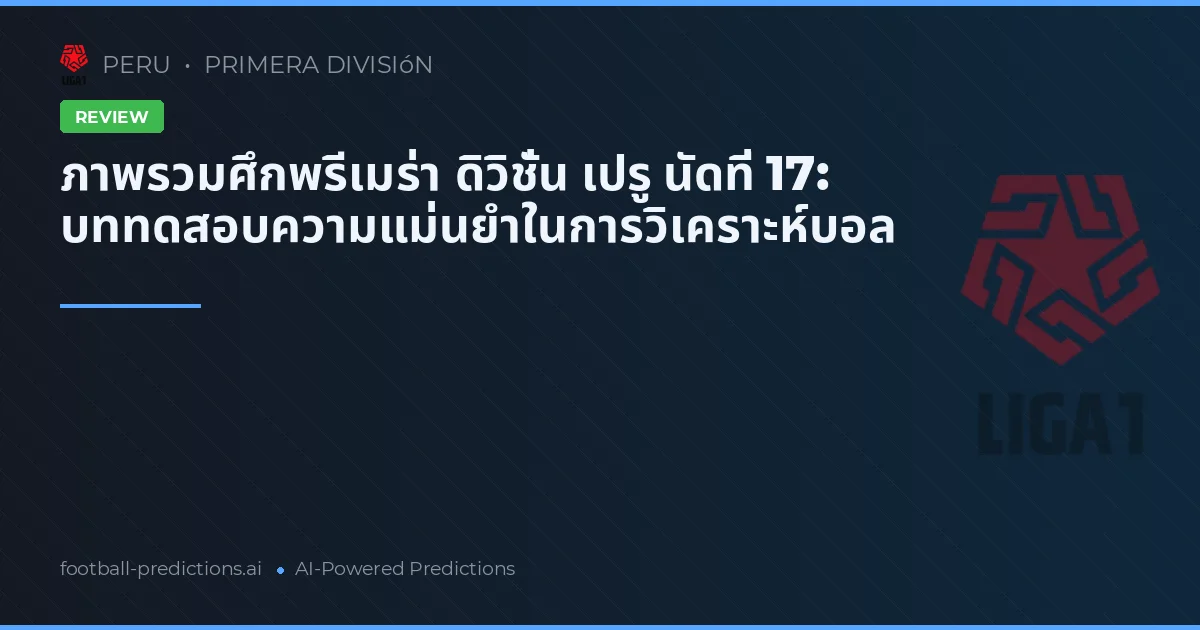 ภาพรวมศึกพรีเมร่า ดิวิชั่น เปรู นัดที่ 17: บททดสอบความแม่นยำในการวิเคราะห์บอล