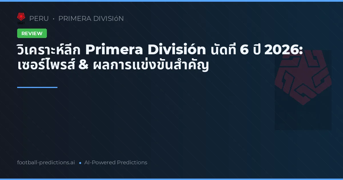 วิเคราะห์ลีก Primera División นัดที่ 6 ปี 2026: เซอร์ไพรส์ & ผลการแข่งขันสำคัญ