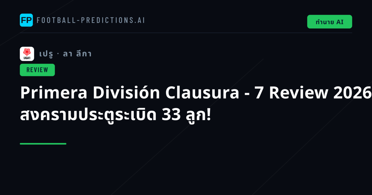 Primera División Clausura - 7 Review 2026: สงครามประตูระเบิด 33 ลูก!
