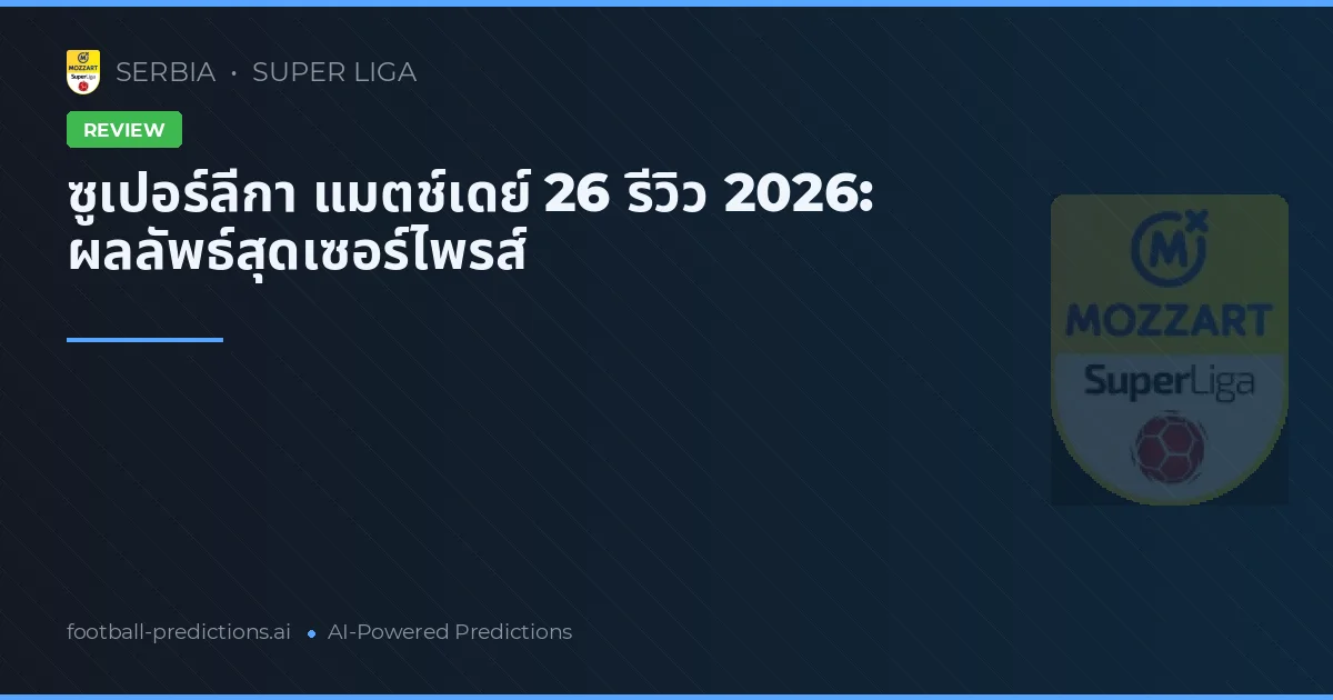 ซูเปอร์ลีกา แมตช์เดย์ 26 รีวิว 2026: ผลลัพธ์สุดเซอร์ไพรส์
