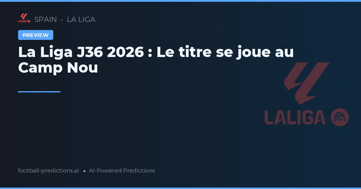 La Liga J36 2026 : Le titre se joue au Camp Nou
