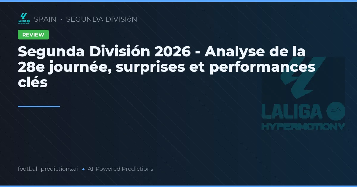 Segunda División 2026 - Analyse de la 28e journée, surprises et performances clés