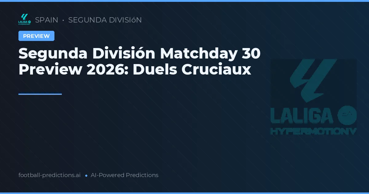Segunda División Matchday 30 Preview 2026: Duels Cruciaux
