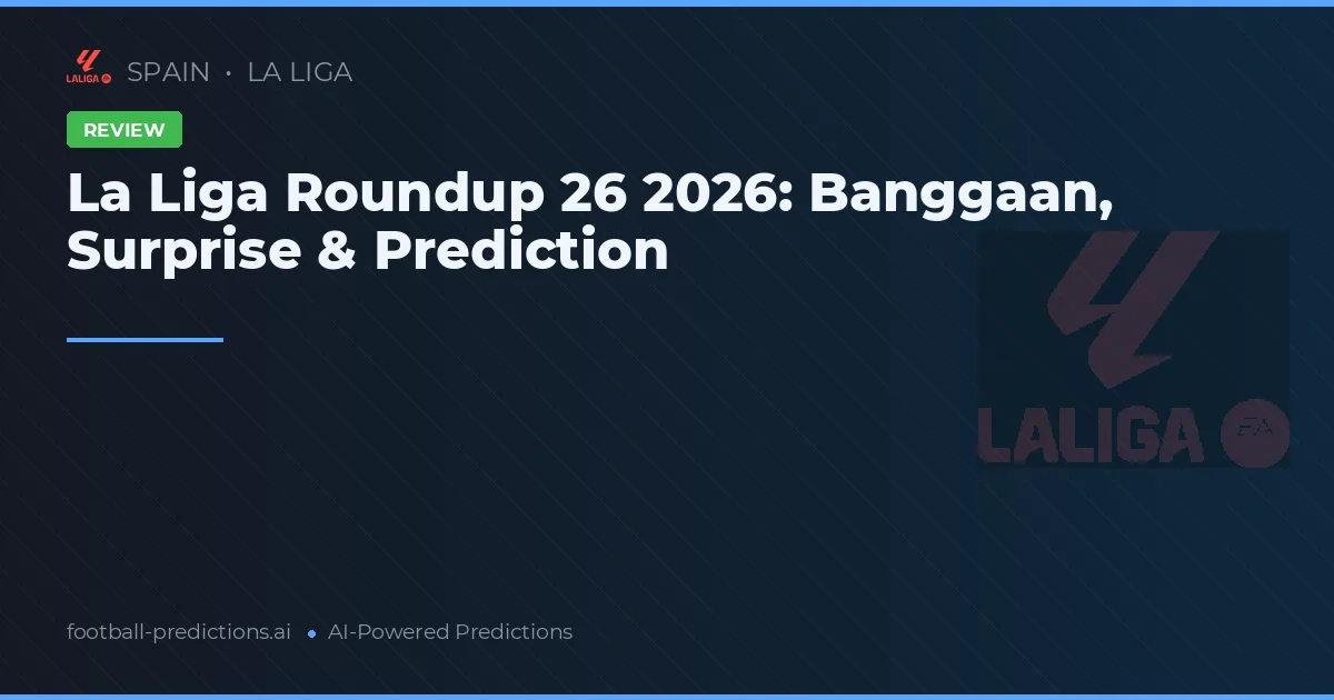 La Liga Roundup 26 2026: Banggaan, Surprise & Prediction