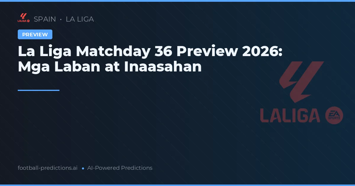 La Liga Matchday 36 Preview 2026: Mga Laban at Inaasahan