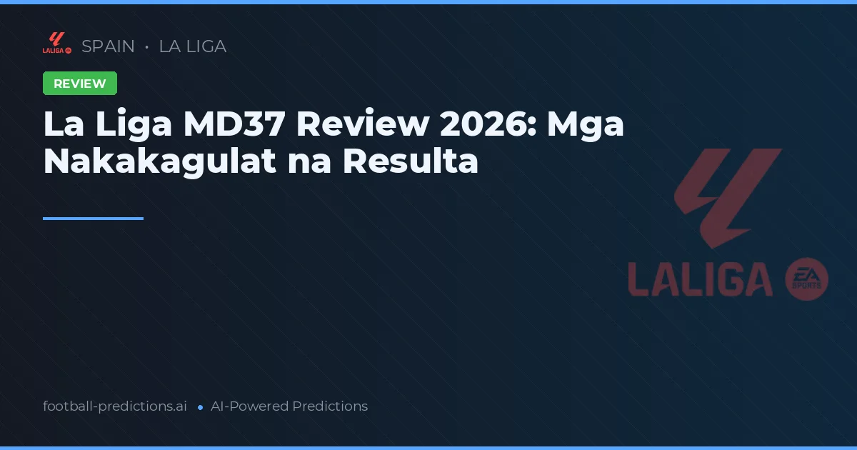 La Liga MD37 Review 2026: Mga Nakakagulat na Resulta