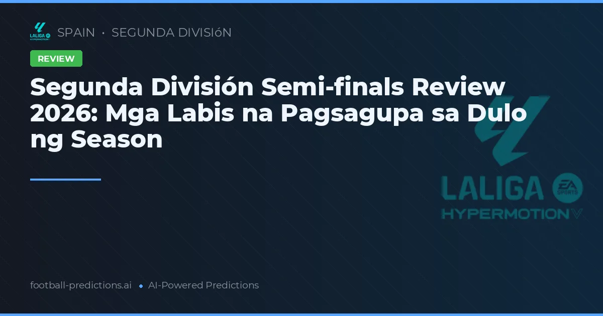Segunda División Semi-finals Review 2026: Mga Labis na Pagsagupa sa Dulo ng Season