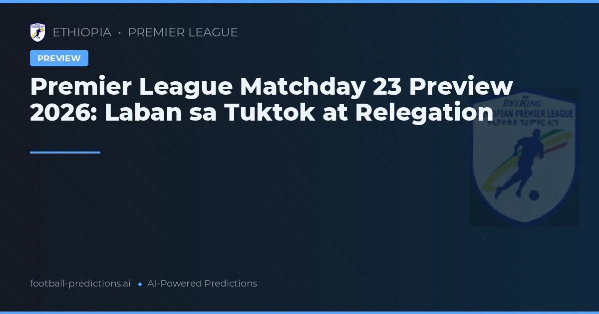 Premier League Matchday 23 Preview 2026: Laban sa Tuktok at Relegation