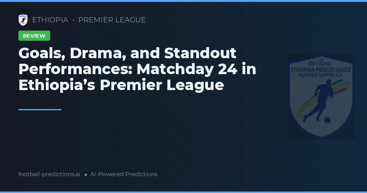 Goals, Drama, and Standout Performances: Matchday 24 in Ethiopia’s Premier League