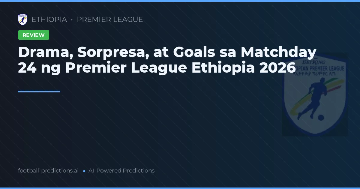 Drama, Sorpresa, at Goals sa Matchday 24 ng Premier League Ethiopia 2026