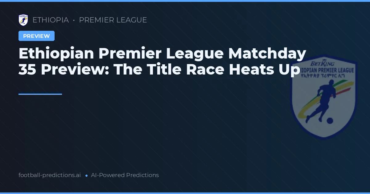 Ethiopian Premier League Matchday 35 Preview: The Title Race Heats Up