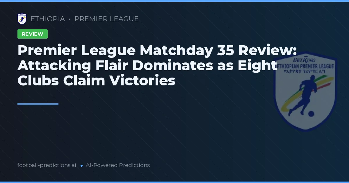 Premier League Matchday 35 Review: Attacking Flair Dominates as Eight Clubs Claim Victories