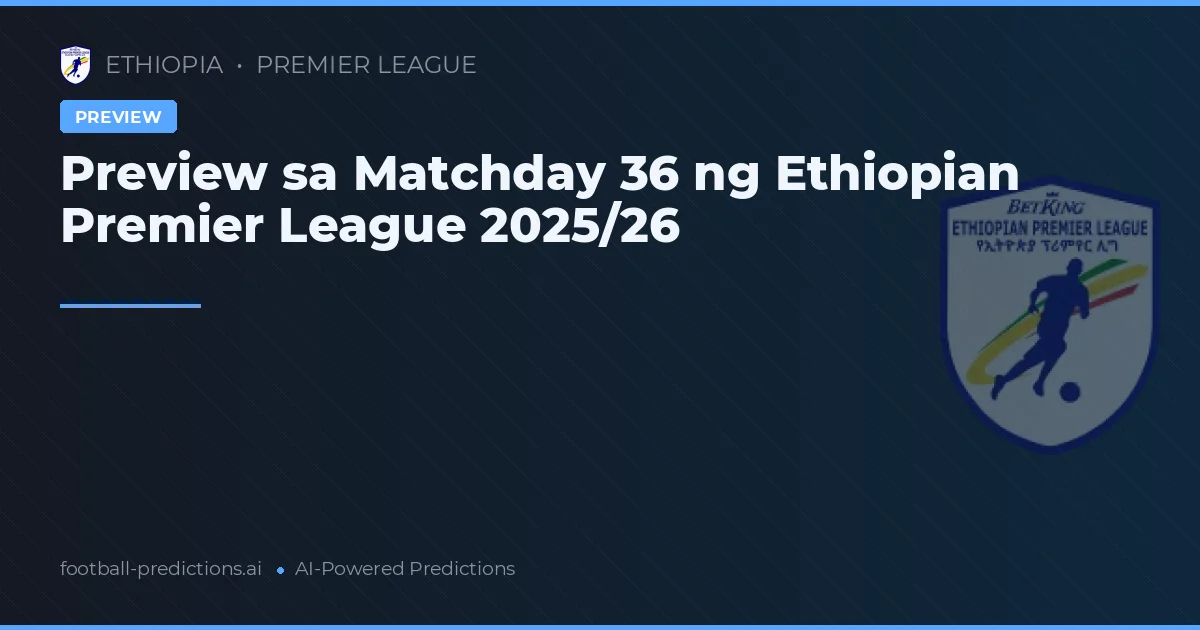 Preview sa Matchday 36 ng Ethiopian Premier League 2025/26