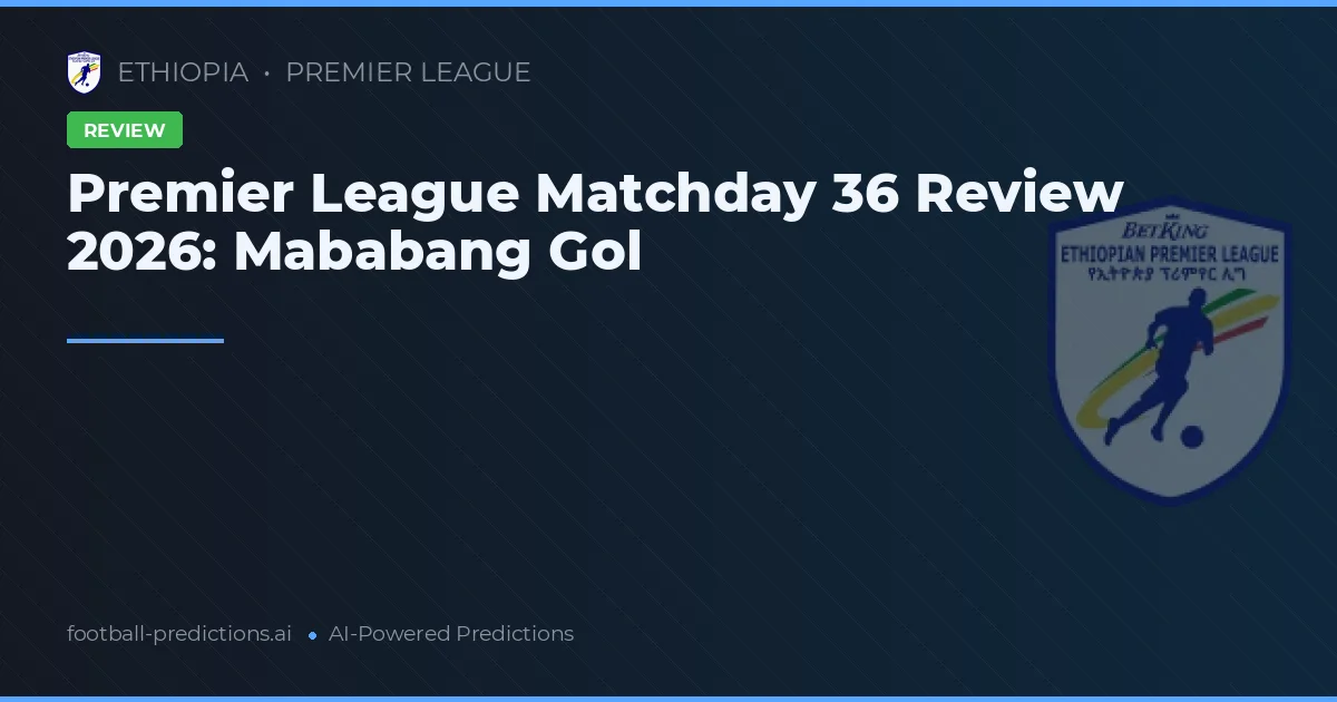 Premier League Matchday 36 Review 2026: Mababang Gol